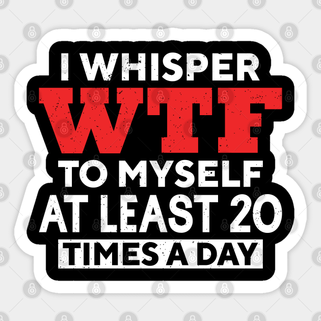 I Whisper Wtf To Myself At Least 20 Times A Day Sticker by RiseInspired